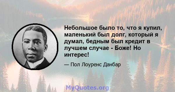 Небольшое было то, что я купил, маленький был долг, который я думал, бедным был кредит в лучшем случае - Боже! Но интерес!