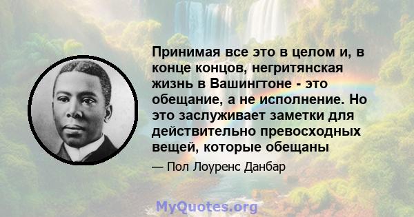 Принимая все это в целом и, в конце концов, негритянская жизнь в Вашингтоне - это обещание, а не исполнение. Но это заслуживает заметки для действительно превосходных вещей, которые обещаны