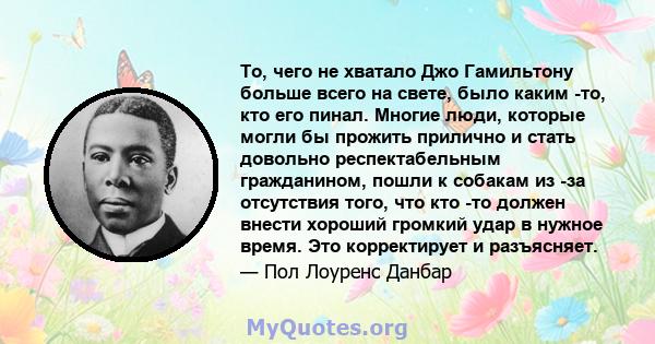 То, чего не хватало Джо Гамильтону больше всего на свете, было каким -то, кто его пинал. Многие люди, которые могли бы прожить прилично и стать довольно респектабельным гражданином, пошли к собакам из -за отсутствия