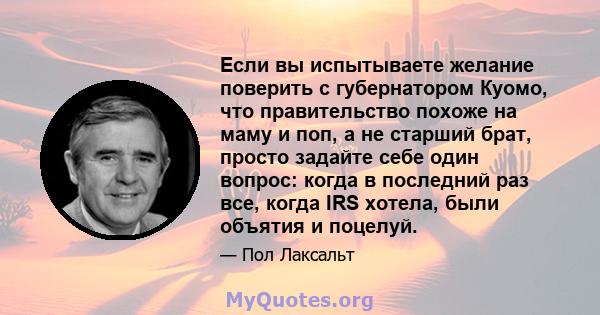 Если вы испытываете желание поверить с губернатором Куомо, что правительство похоже на маму и поп, а не старший брат, просто задайте себе один вопрос: когда в последний раз все, когда IRS хотела, были объятия и поцелуй.