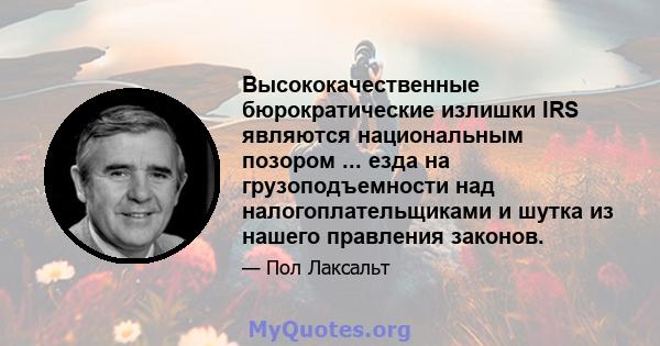 Высококачественные бюрократические излишки IRS являются национальным позором ... езда на грузоподъемности над налогоплательщиками и шутка из нашего правления законов.