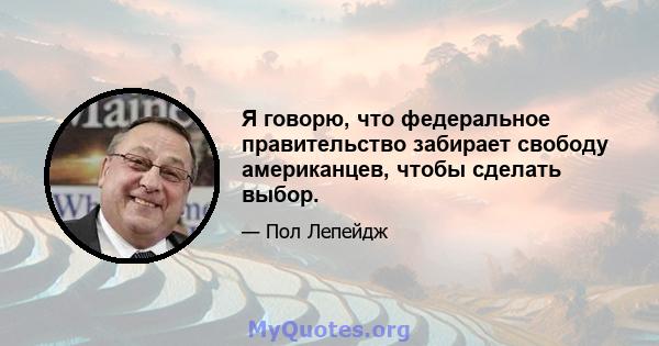 Я говорю, что федеральное правительство забирает свободу американцев, чтобы сделать выбор.