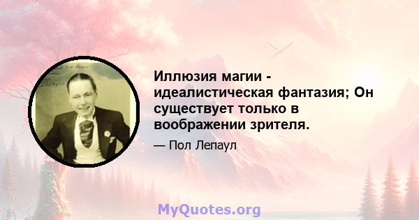 Иллюзия магии - идеалистическая фантазия; Он существует только в воображении зрителя.