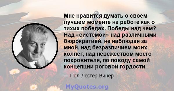 Мне нравится думать о своем лучшем моменте на работе как о тихих победах. Победы над чем? Над «системой» над различными бюрократией, не наблюдая за мной, над безразличием моих коллег, над невежеством моего покровителя,