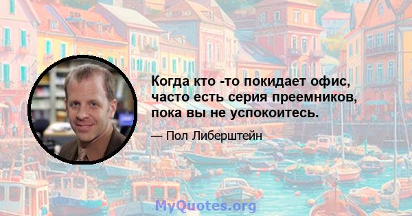 Когда кто -то покидает офис, часто есть серия преемников, пока вы не успокоитесь.