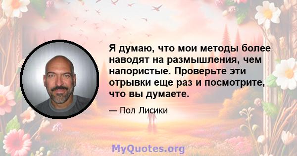 Я думаю, что мои методы более наводят на размышления, чем напористые. Проверьте эти отрывки еще раз и посмотрите, что вы думаете.