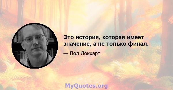 Это история, которая имеет значение, а не только финал.