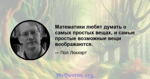 Математики любят думать о самых простых вещах, и самые простые возможные вещи воображаются.