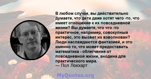 В любом случае, вы действительно думаете, что дети даже хотят чего -то, что имеет отношение к их повседневной жизни? Вы думаете, что что -то практичное, например, совокупный интерес, это вызвет их взволнован? Люди