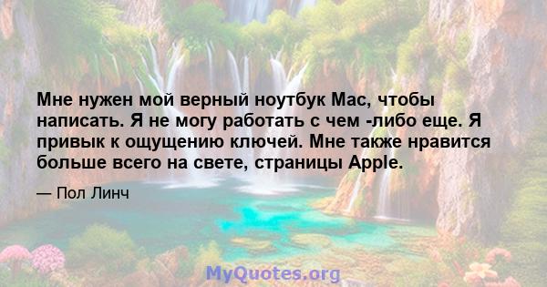 Мне нужен мой верный ноутбук Mac, чтобы написать. Я не могу работать с чем -либо еще. Я привык к ощущению ключей. Мне также нравится больше всего на свете, страницы Apple.