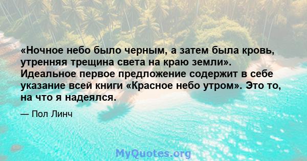 «Ночное небо было черным, а затем была кровь, утренняя трещина света на краю земли». Идеальное первое предложение содержит в себе указание всей книги «Красное небо утром». Это то, на что я надеялся.