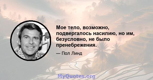 Мое тело, возможно, подвергалось насилию, но им, безусловно, не было пренебрежения.