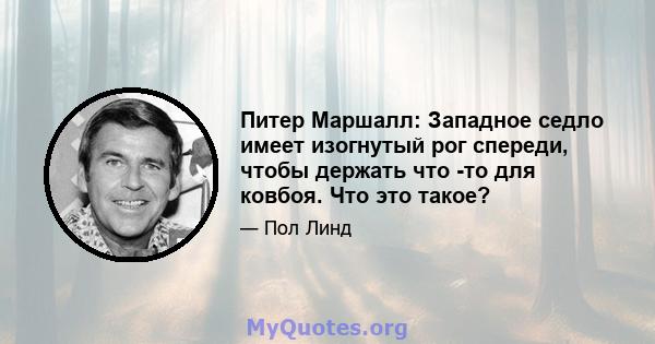 Питер Маршалл: Западное седло имеет изогнутый рог спереди, чтобы держать что -то для ковбоя. Что это такое?