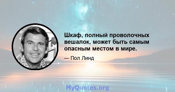 Шкаф, полный проволочных вешалок, может быть самым опасным местом в мире.