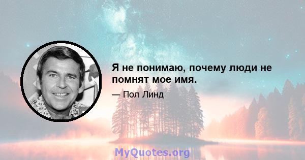 Я не понимаю, почему люди не помнят мое имя.