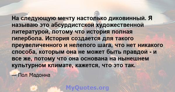 На следующую мечту настолько диковинный. Я называю это абсурдистской художественной литературой, потому что история полная гипербола. История создается для такого преувеличенного и нелепого шага, что нет никакого