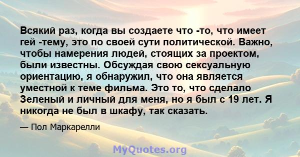 Всякий раз, когда вы создаете что -то, что имеет гей -тему, это по своей сути политической. Важно, чтобы намерения людей, стоящих за проектом, были известны. Обсуждая свою сексуальную ориентацию, я обнаружил, что она