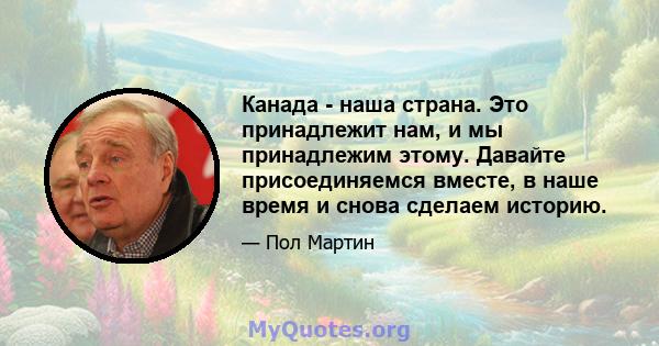 Канада - наша страна. Это принадлежит нам, и мы принадлежим этому. Давайте присоединяемся вместе, в наше время и снова сделаем историю.