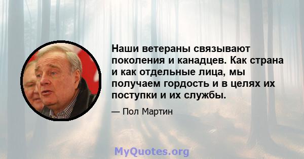 Наши ветераны связывают поколения и канадцев. Как страна и как отдельные лица, мы получаем гордость и в целях их поступки и их службы.