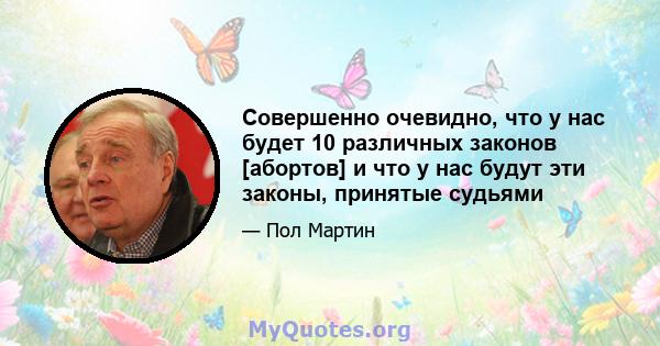 Совершенно очевидно, что у нас будет 10 различных законов [абортов] и что у нас будут эти законы, принятые судьями