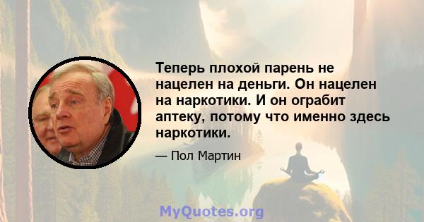 Теперь плохой парень не нацелен на деньги. Он нацелен на наркотики. И он ограбит аптеку, потому что именно здесь наркотики.