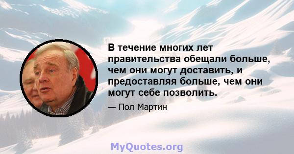 В течение многих лет правительства обещали больше, чем они могут доставить, и предоставляя больше, чем они могут себе позволить.