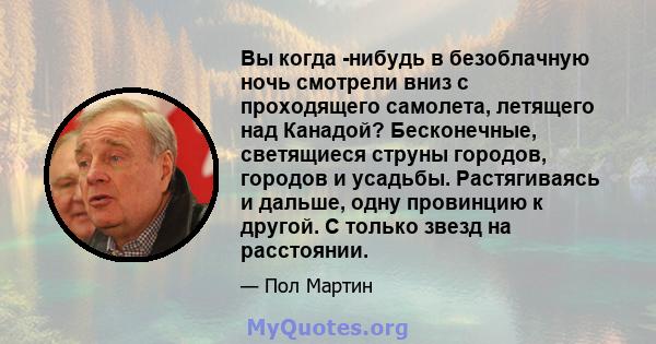 Вы когда -нибудь в безоблачную ночь смотрели вниз с проходящего самолета, летящего над Канадой? Бесконечные, светящиеся струны городов, городов и усадьбы. Растягиваясь и дальше, одну провинцию к другой. С только звезд