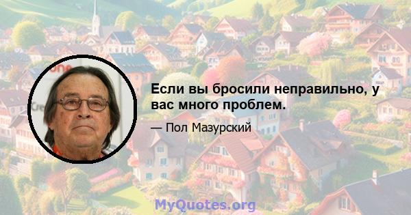 Если вы бросили неправильно, у вас много проблем.