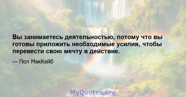 Вы занимаетесь деятельностью, потому что вы готовы приложить необходимые усилия, чтобы перевести свою мечту в действие.