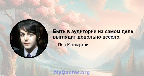 Быть в аудитории на самом деле выглядит довольно весело.