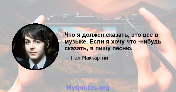 Что я должен сказать, это все в музыке. Если я хочу что -нибудь сказать, я пишу песню.