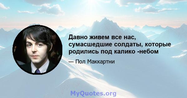 Давно живем все нас, сумасшедшие солдаты, которые родились под калико -небом