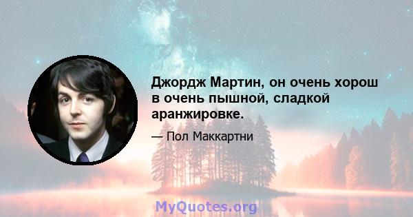 Джордж Мартин, он очень хорош в очень пышной, сладкой аранжировке.