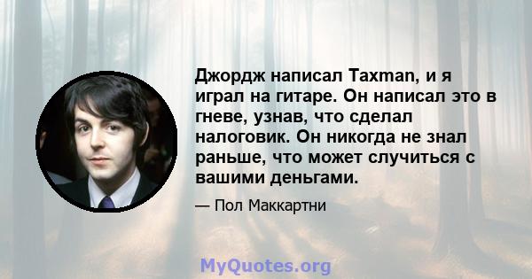 Джордж написал Taxman, и я играл на гитаре. Он написал это в гневе, узнав, что сделал налоговик. Он никогда не знал раньше, что может случиться с вашими деньгами.