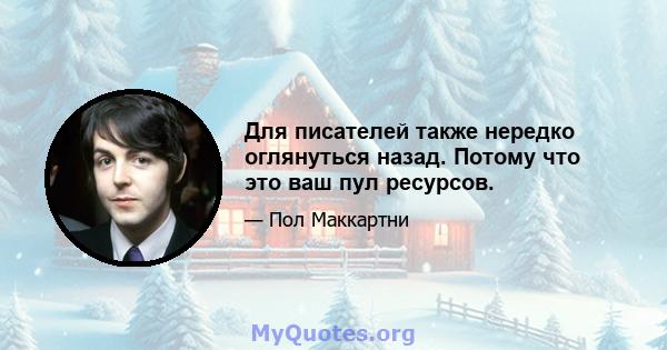 Для писателей также нередко оглянуться назад. Потому что это ваш пул ресурсов.