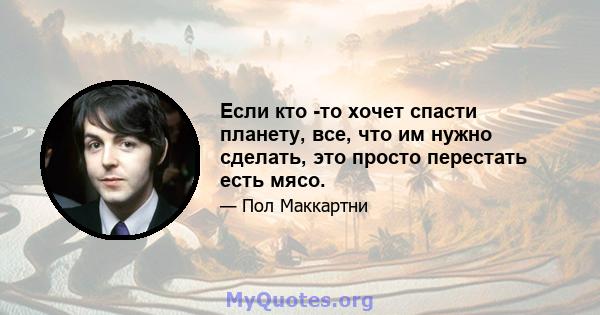 Если кто -то хочет спасти планету, все, что им нужно сделать, это просто перестать есть мясо.