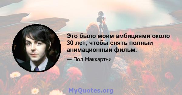 Это было моим амбициями около 30 лет, чтобы снять полный анимационный фильм.