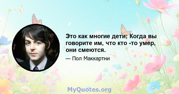 Это как многие дети; Когда вы говорите им, что кто -то умер, они смеются.