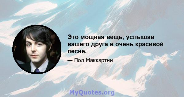 Это мощная вещь, услышав вашего друга в очень красивой песне.