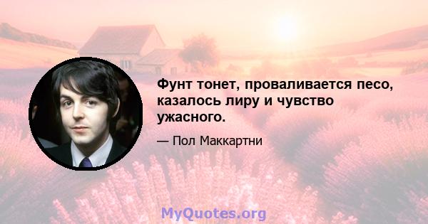 Фунт тонет, проваливается песо, казалось лиру и чувство ужасного.