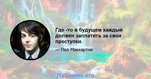 Где -то в будущем каждый должен заплатить за свои проступки.