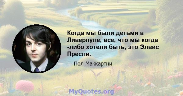 Когда мы были детьми в Ливерпуле, все, что мы когда -либо хотели быть, это Элвис Пресли.