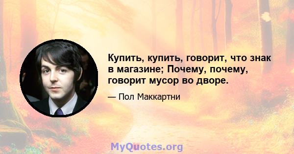 Купить, купить, говорит, что знак в магазине; Почему, почему, говорит мусор во дворе.