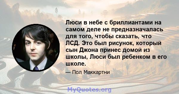 Люси в небе с бриллиантами на самом деле не предназначалась для того, чтобы сказать, что ЛСД. Это был рисунок, который сын Джона принес домой из школы, Люси был ребенком в его школе.