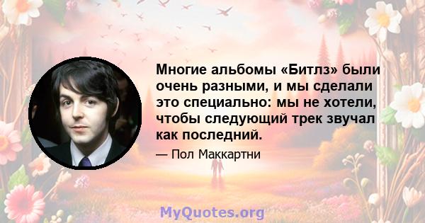 Многие альбомы «Битлз» были очень разными, и мы сделали это специально: мы не хотели, чтобы следующий трек звучал как последний.