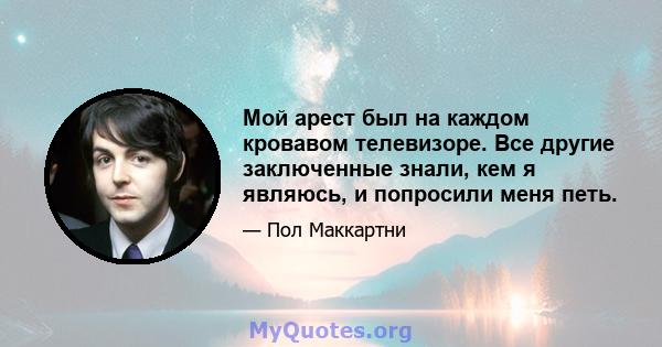 Мой арест был на каждом кровавом телевизоре. Все другие заключенные знали, кем я являюсь, и попросили меня петь.