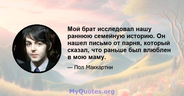 Мой брат исследовал нашу раннюю семейную историю. Он нашел письмо от парня, который сказал, что раньше был влюблен в мою маму.