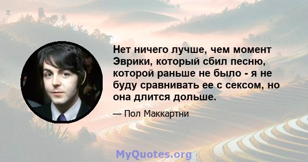 Нет ничего лучше, чем момент Эврики, который сбил песню, которой раньше не было - я не буду сравнивать ее с сексом, но она длится дольше.