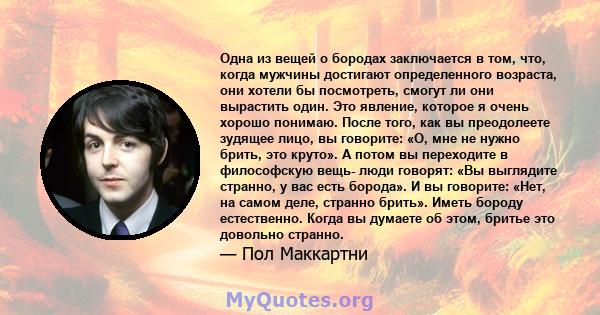 Одна из вещей о бородах заключается в том, что, когда мужчины достигают определенного возраста, они хотели бы посмотреть, смогут ли они вырастить один. Это явление, которое я очень хорошо понимаю. После того, как вы