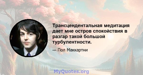 Трансцендентальная медитация дает мне остров спокойствия в разгар такой большой турбулентности.